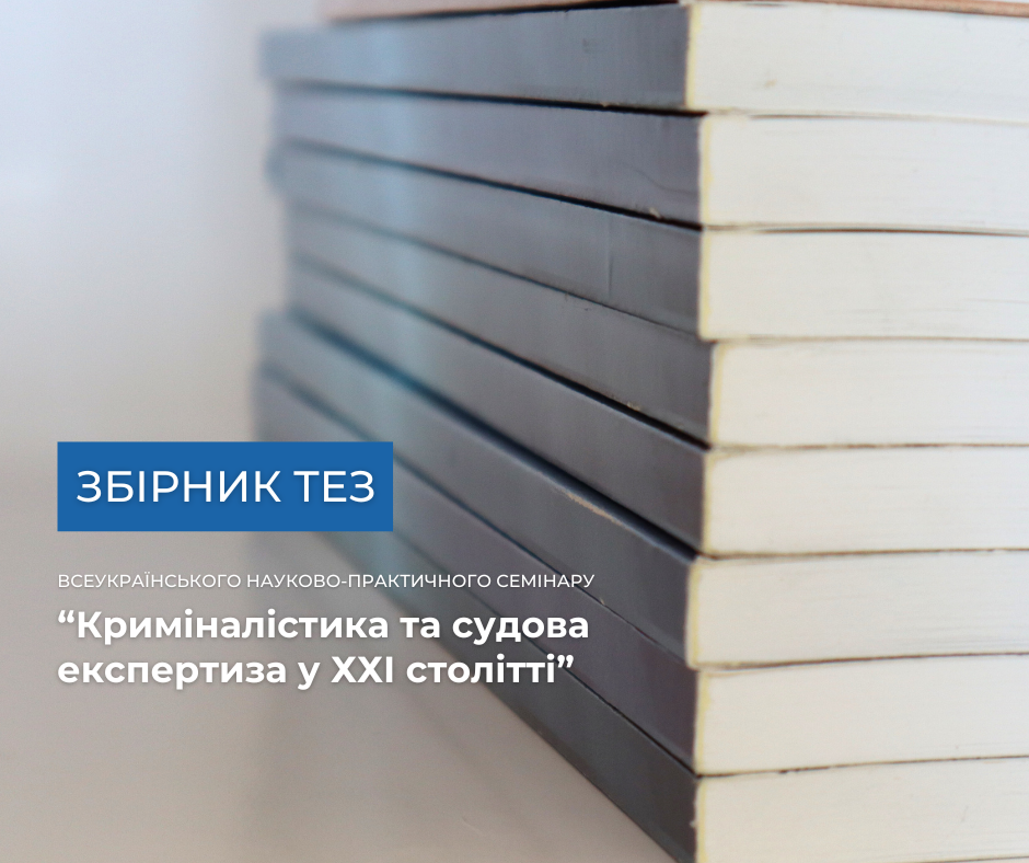 Видано збірку тез, з якими виступали учасники всеукраїнського науково-практичного семінару «Криміналістика та судова експертиза у ХХІ столітті»